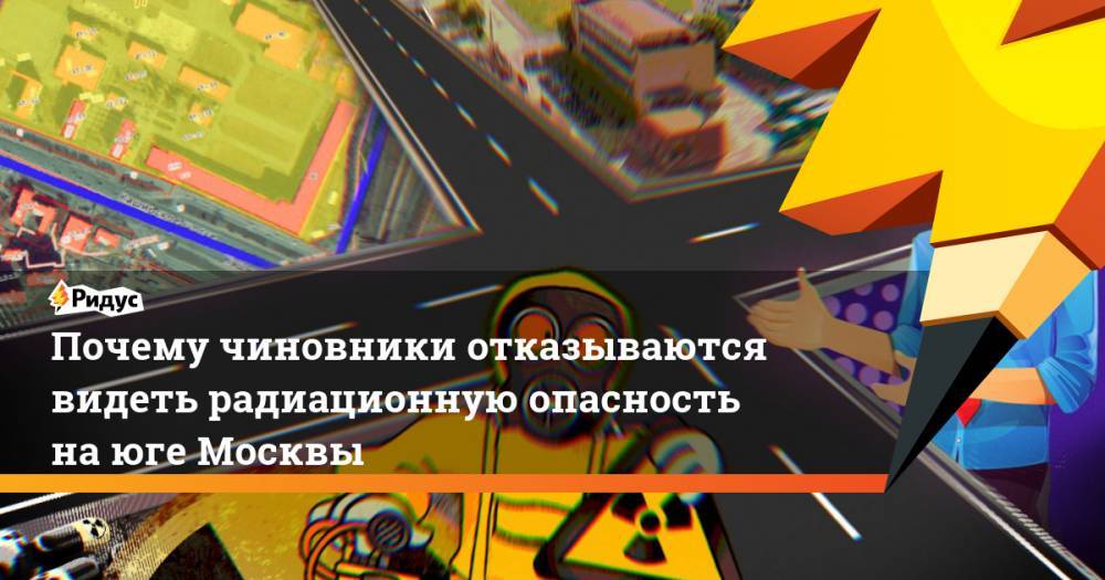 Почему чиновники отказываются видеть радиационную опасность на юге Москвы