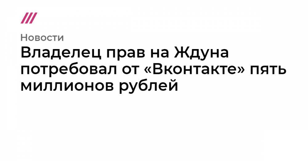 Владелец прав на Ждуна потребовал от «Вконтакте» пять миллионов рублей