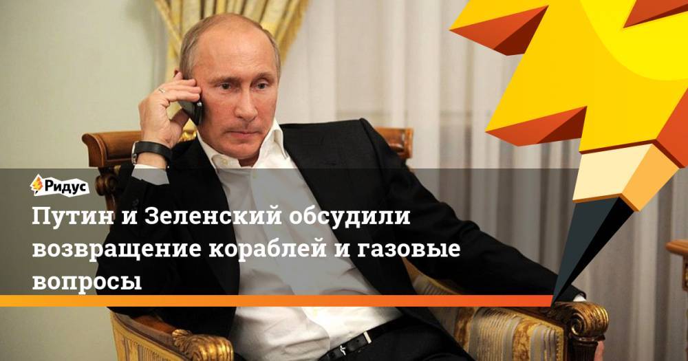 Путин и Зеленский обсудили возвращение кораблей и газовые вопросы