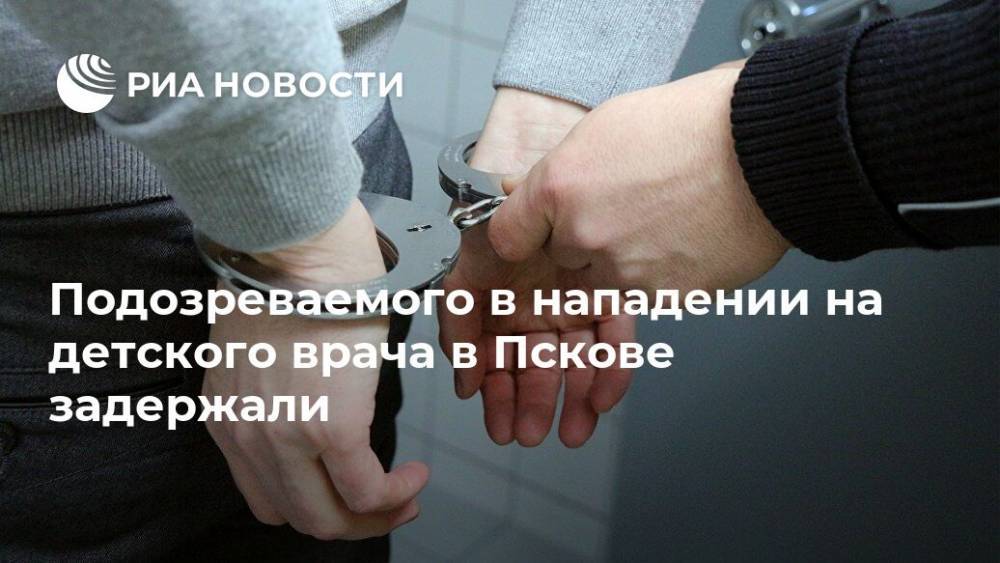 Подозреваемого в нападении на детского врача в Пскове задержали