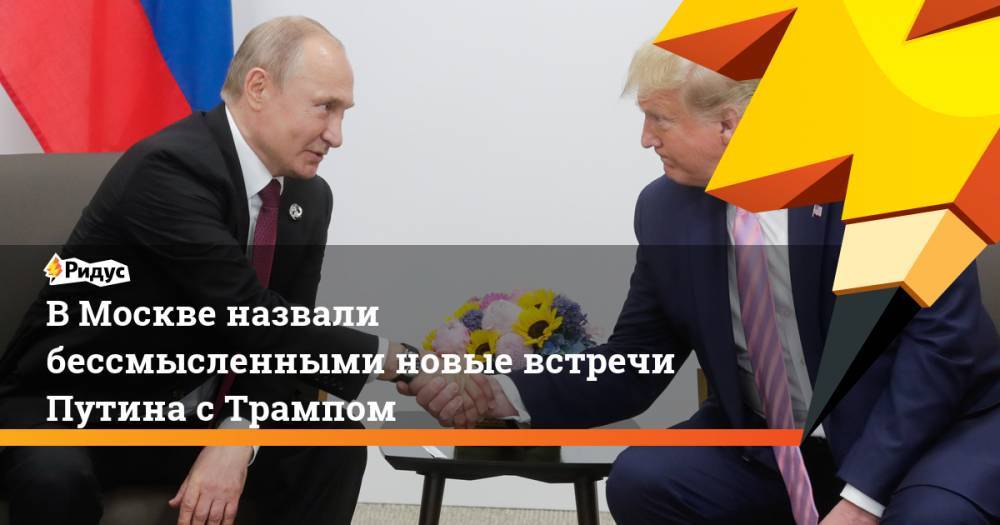 В Москве назвали бессмысленными новые встречи Путина с Трампом