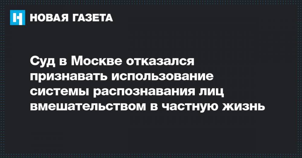Суд в Москве отказался признавать использование системы распознавания лиц вмешательством в частную жизнь