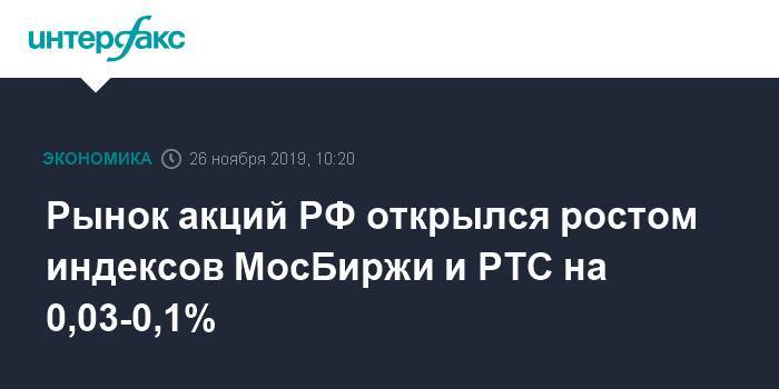 Рынок акций РФ открылся ростом индексов МосБиржи и РТС на 0,03-0,1%