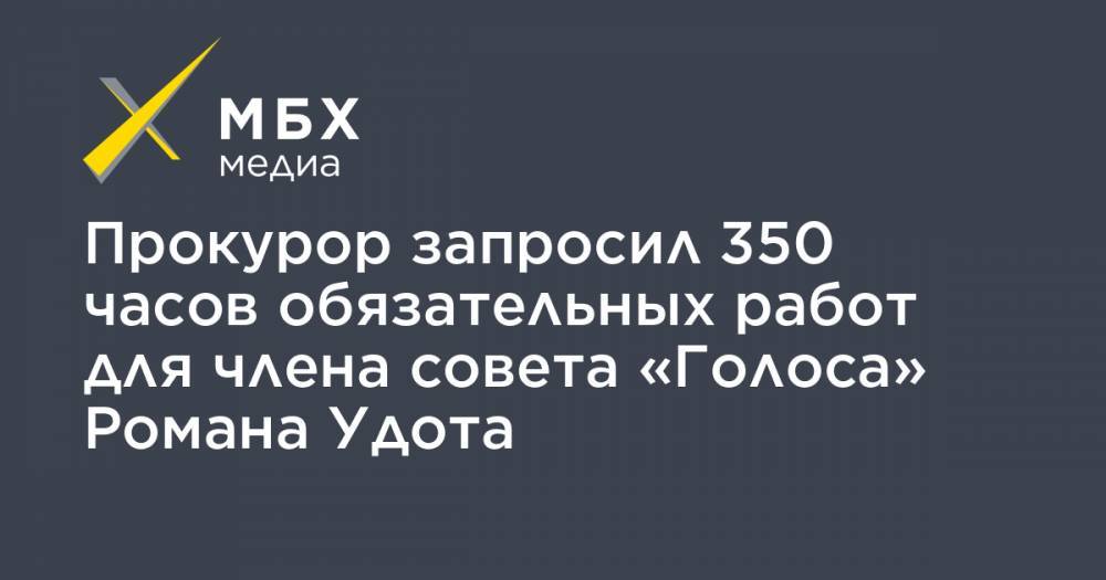 Прокурор запросил 350 часов обязательных работ для члена совета «Голоса» Романа Удота