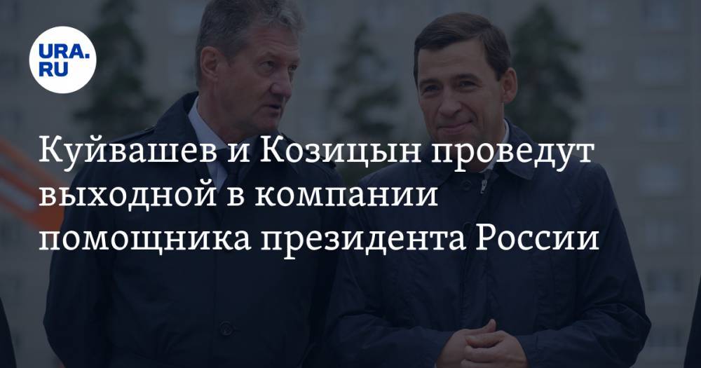 Куйвашев и Козицын проведут выходной в компании помощника президента России