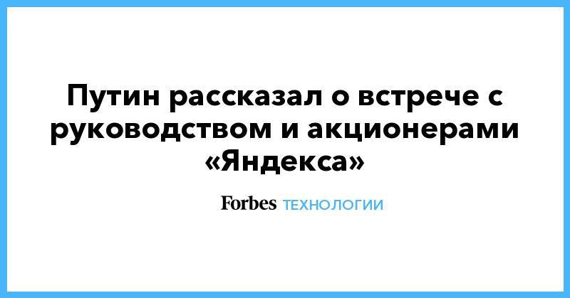 Путин рассказал о встрече с руководством и акционерами «Яндекса»
