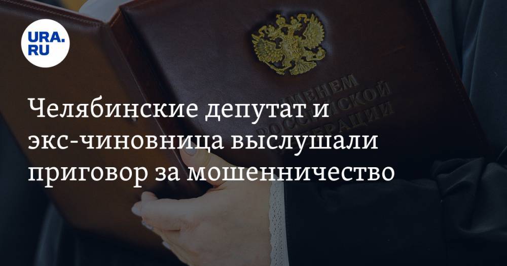 Челябинские депутат и экс-чиновница выслушали приговор за мошенничество. На очереди бывший мэр