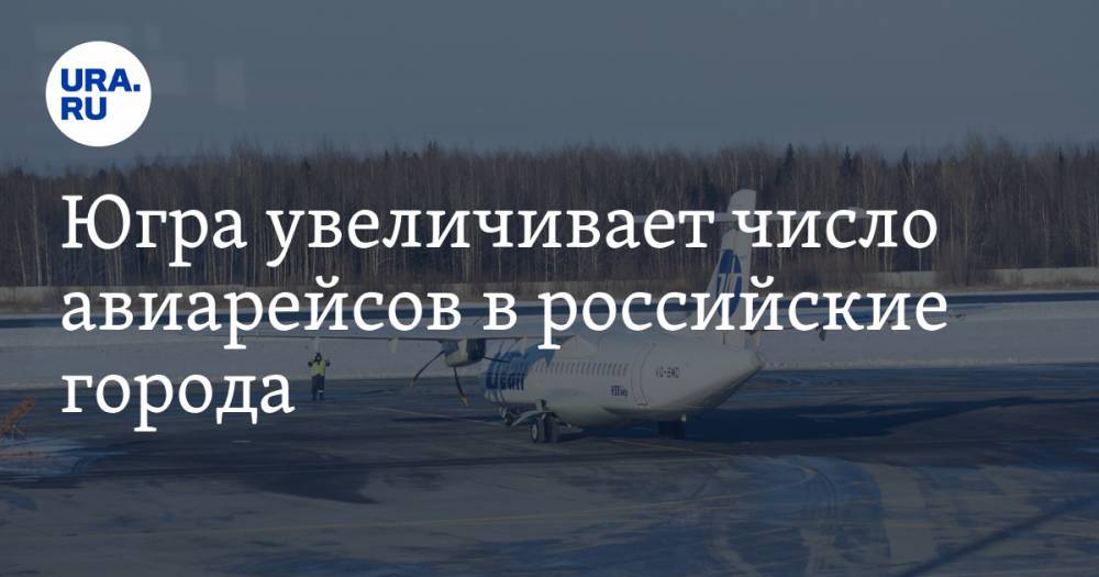 Югра увеличивает число авиарейсов в российские города
