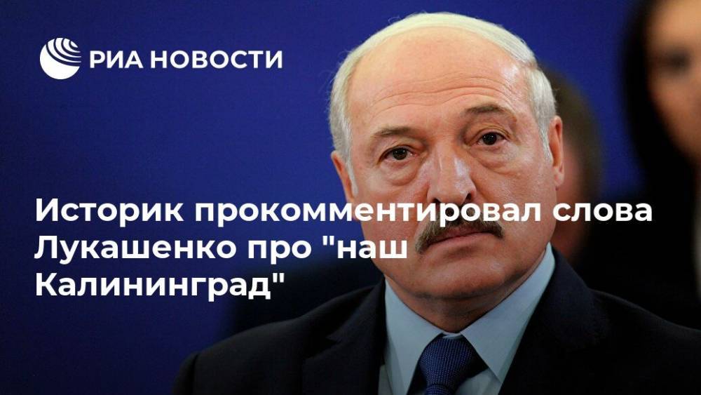 Историк прокомментировал слова Лукашенко про "наш Калининград"