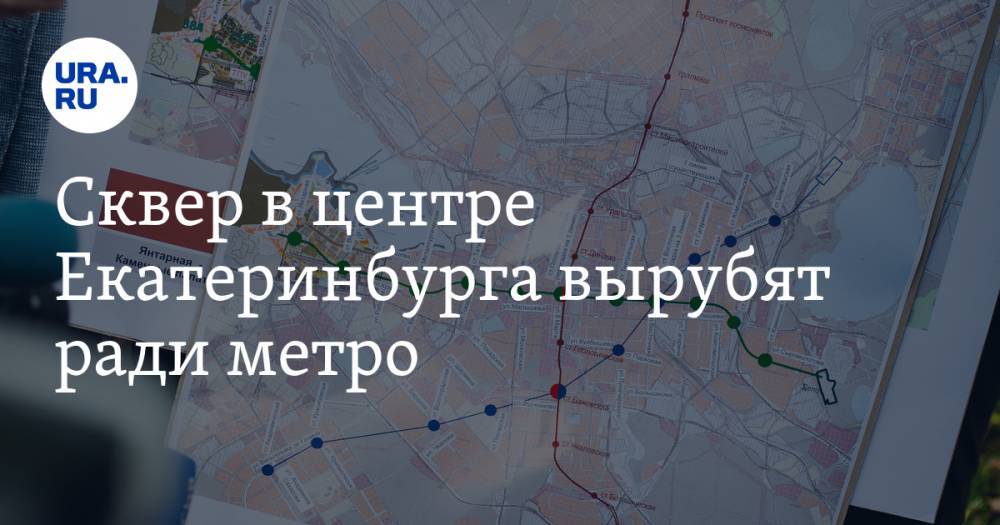Сквер в центре Екатеринбурга вырубят ради метро