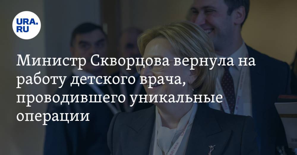 Министр Скворцова вернула на работу детского врача, проводившего уникальные операции