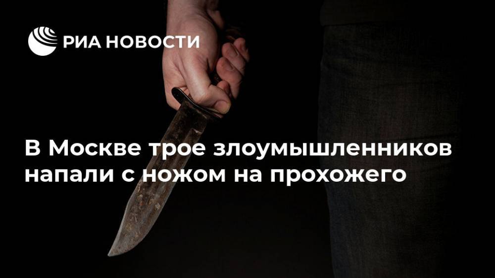 В Москве трое злоумышленников напали с ножом на прохожего