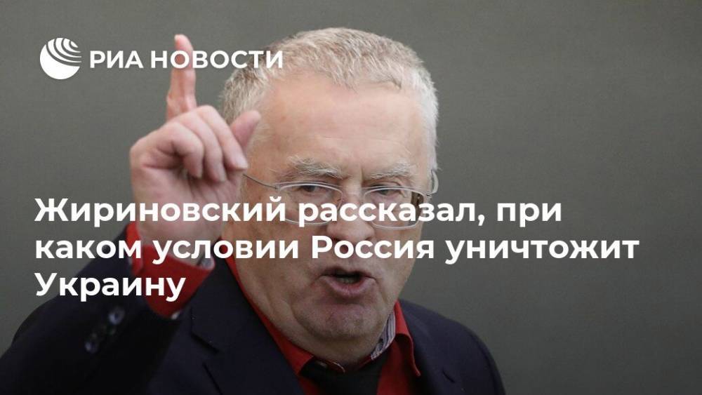Жириновский рассказал, при каком условии Россия уничтожит Украину