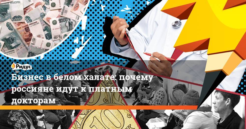 Бизнес в белом халате: почему россияне идут к платным докторам