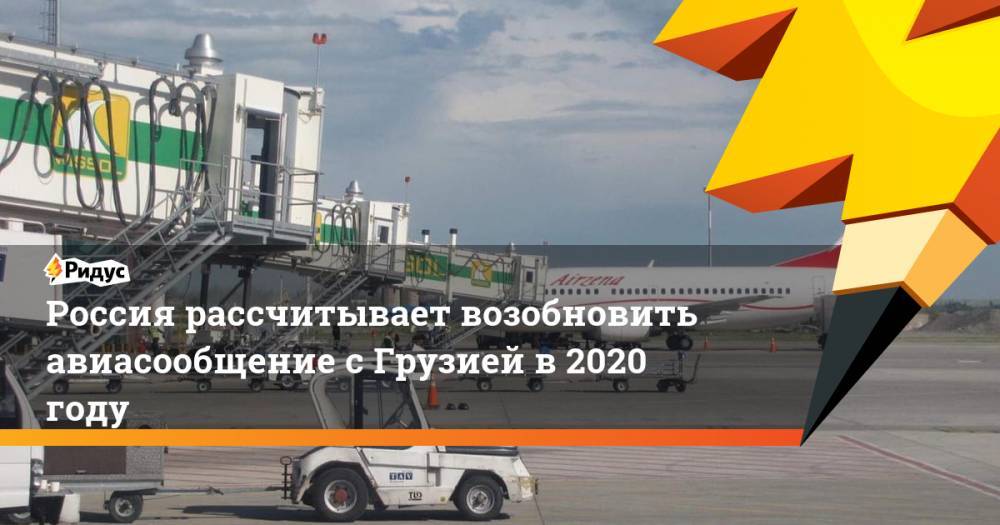 Россия рассчитывает возобновить авиасообщение с Грузией в 2020 году