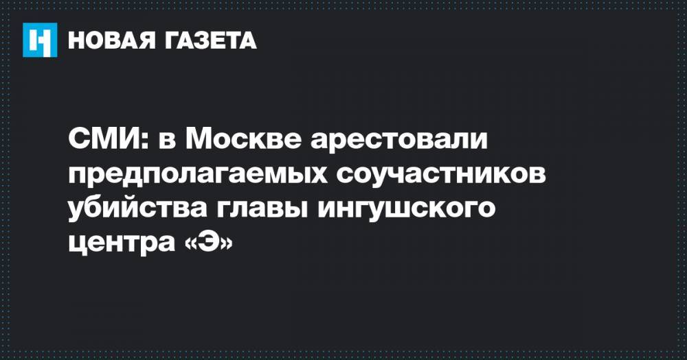 СМИ: в Москве арестовали предполагаемых соучастников убийства главы ингушского центра «Э»