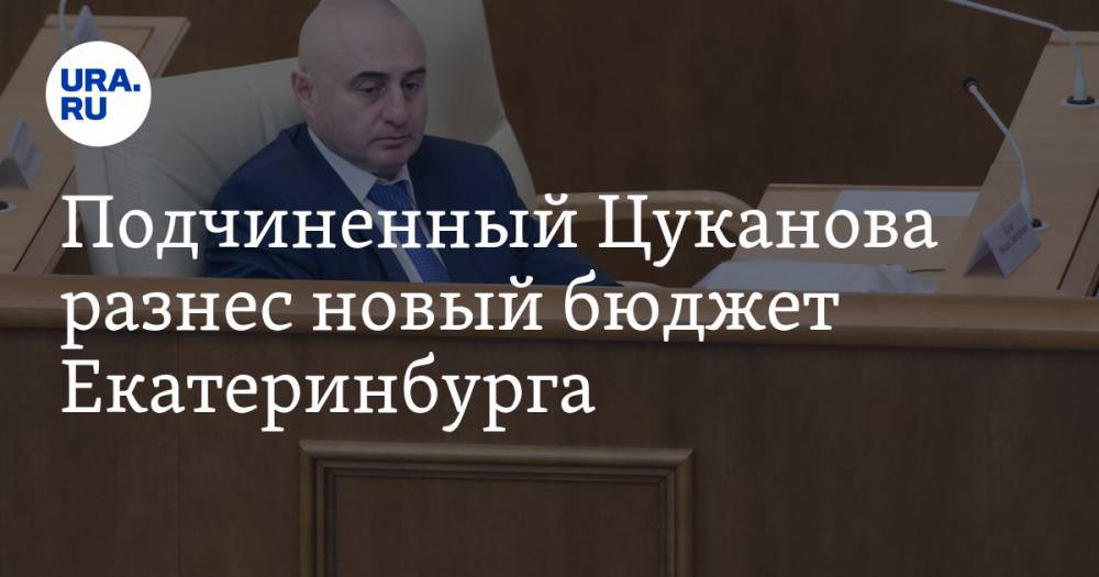 Подчиненный Цуканова разнес новый бюджет Екатеринбурга