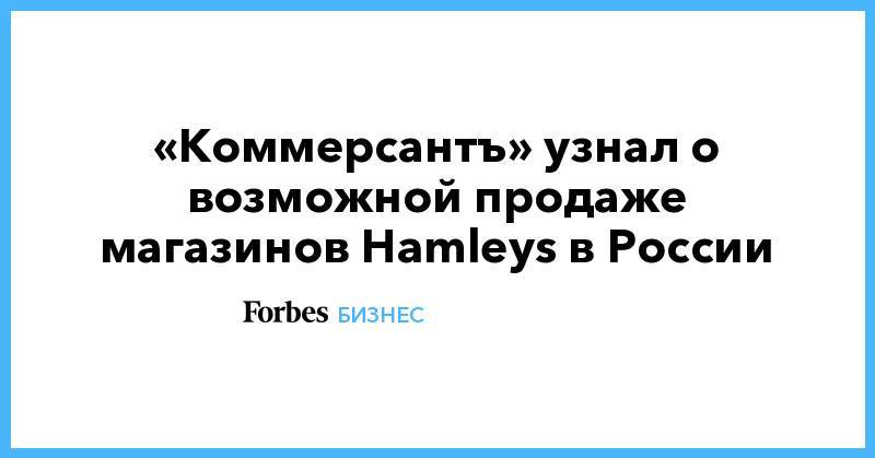«Коммерсантъ» узнал о возможной продаже магазинов Hamleys в России