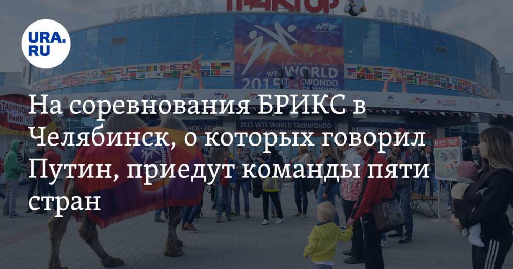 На соревнования БРИКС в Челябинск, о которых говорил Путин, приедут команды пяти стран