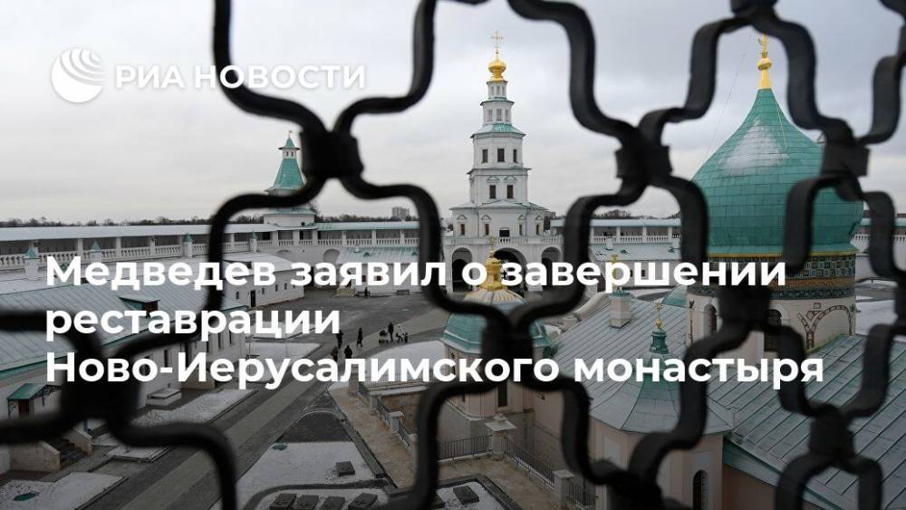 Медведев заявил о завершении реставрации Ново-Иерусалимского монастыря