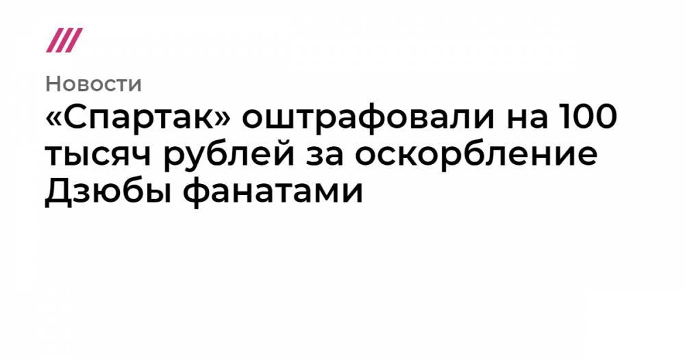 «Спартак» оштрафовали на 100 тысяч рублей за оскорбление Дзюбы фанатами
