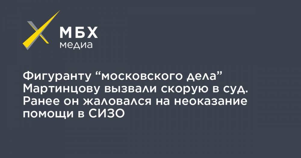 Фигуранту “московского дела” Мартинцову вызвали скорую в суд. Ранее он жаловался на неоказание помощи в СИЗО