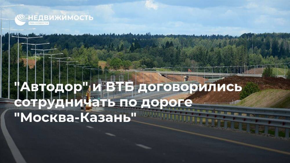 "Автодор" и ВТБ договорились сотрудничать по дороге "Москва-Казань"