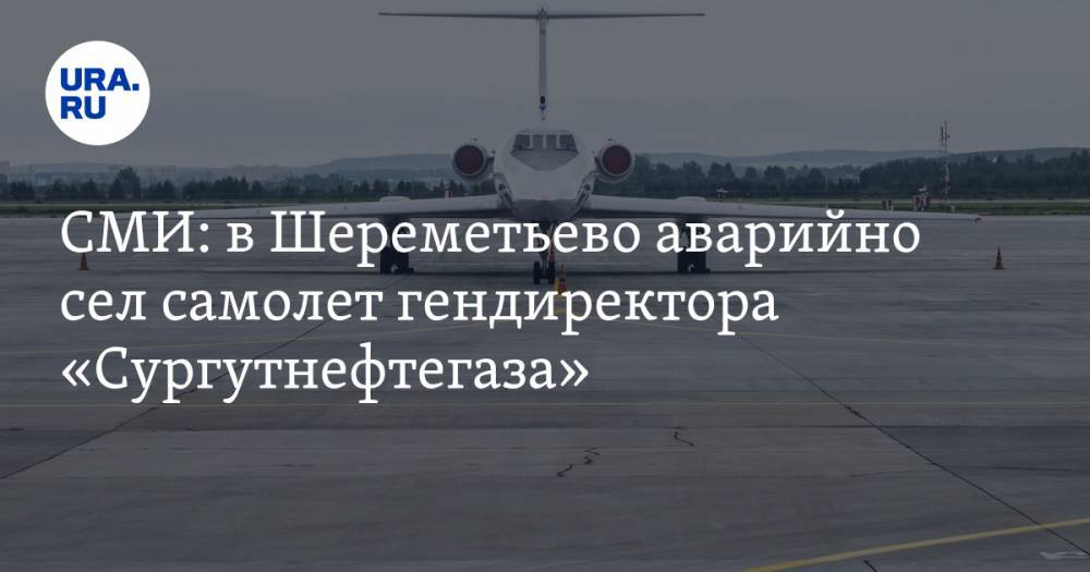 СМИ: в Шереметьево аварийно сел самолет гендиректора «Сургутнефтегаза»