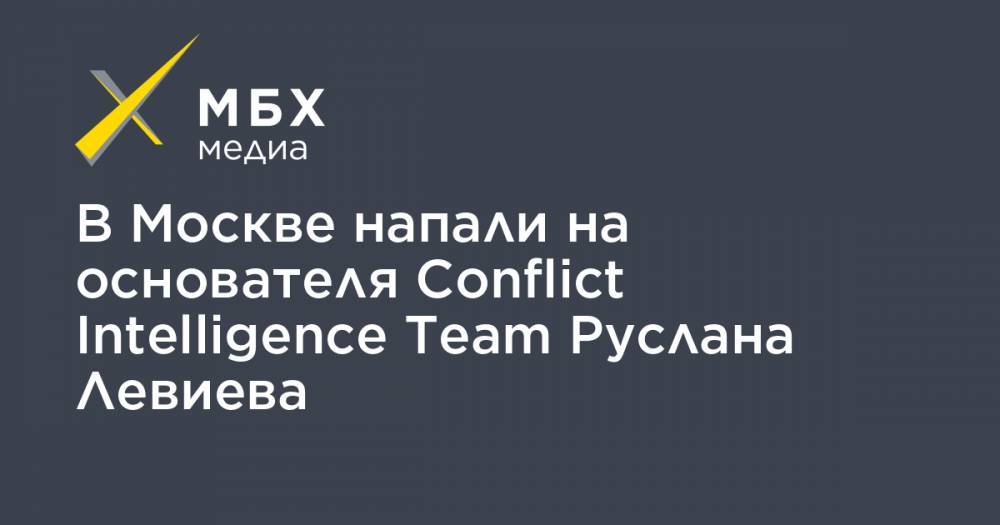 В Москве напали на основателя Conflict Intelligence Team Руслана Левиева