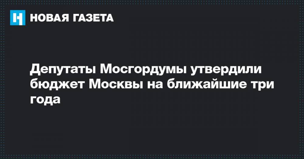Депутаты Мосгордумы утвердили бюджет Москвы на ближайшие три года