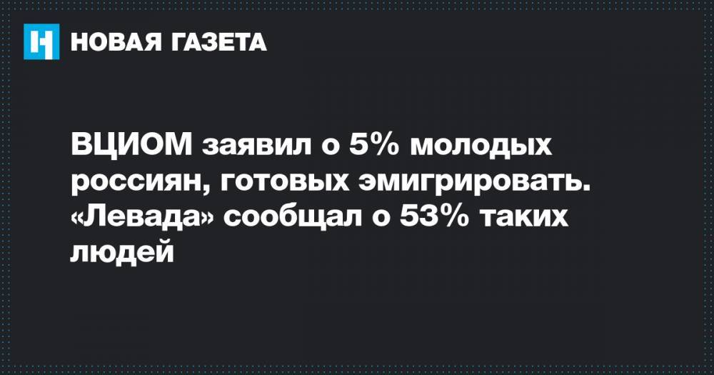ВЦИОМ заявил о 5% молодых россиян, готовых эмигрировать. «Левада» сообщал о 53% таких людей