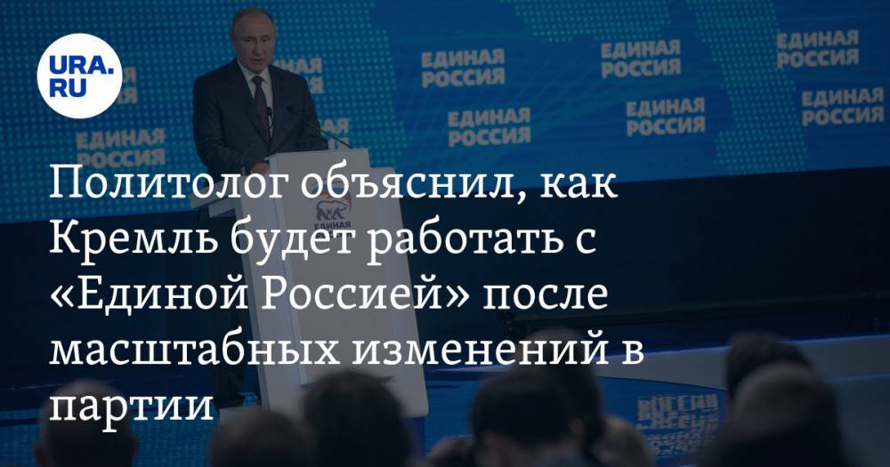 Политолог объяснил, как Кремль будет работать с «Единой Россией» после масштабных изменений в партии