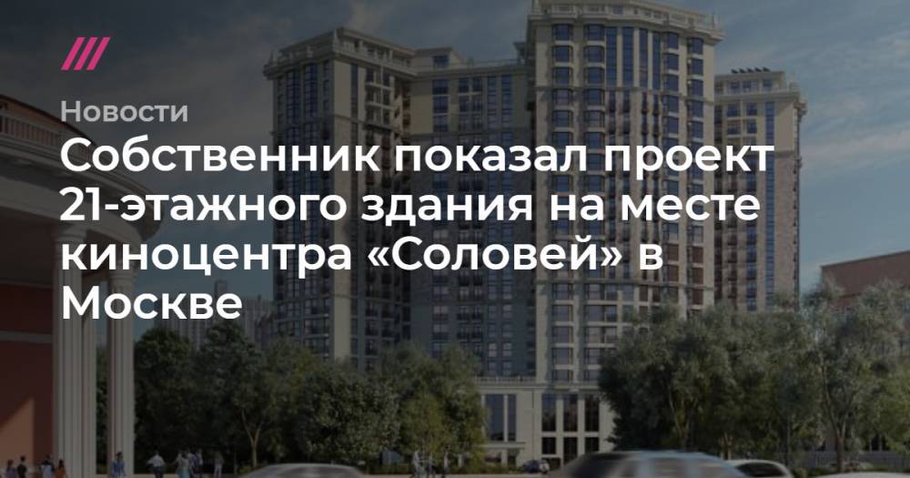 Собственник показал проект 21-этажного здания на месте киноцентра «Соловей» в Москве