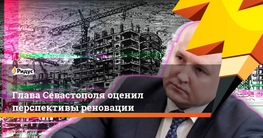 Глава Севастополя оценил перспективы реновации