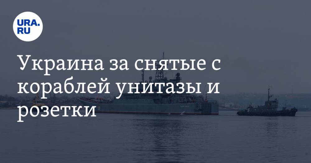 Украина выставила счет России за снятые с кораблей унитазы и розетки