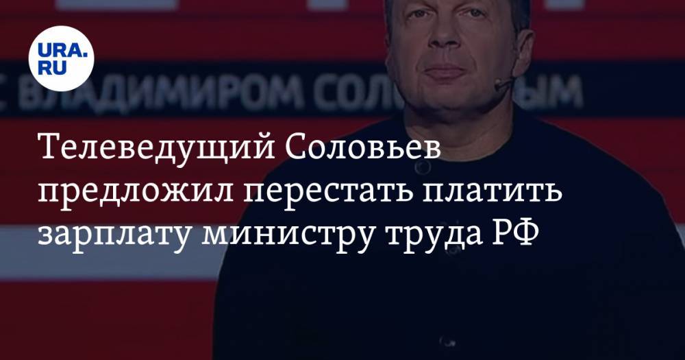 Телеведущий Соловьев предложил перестать платить зарплату министру труда РФ