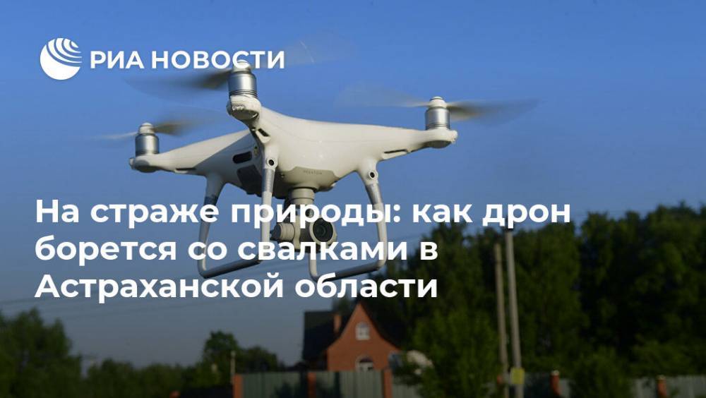 На страже природы: как дрон борется со свалками в Астраханской области