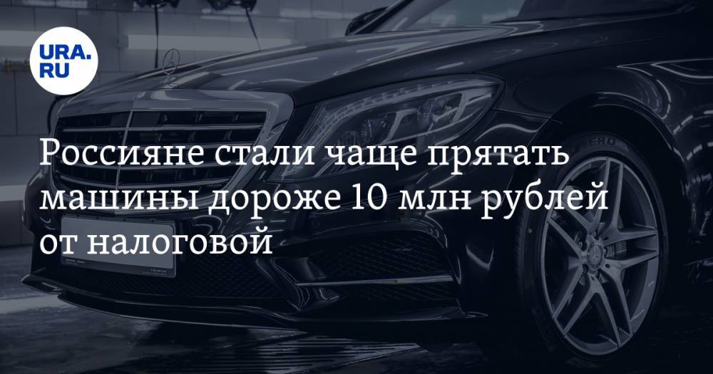 Россияне стали чаще прятать машины дороже 10 млн рублей от налоговой