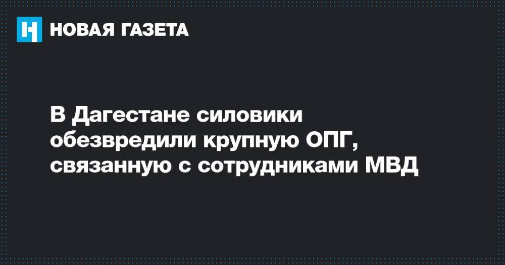 В Дагестане силовики обезвредили крупную ОПГ, связанную с сотрудниками МВД