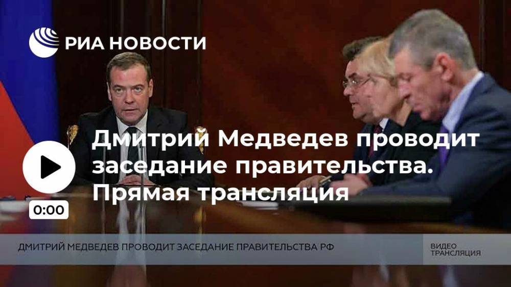 Дмитрий Медведев проводит заседание правительства. Прямая трансляция