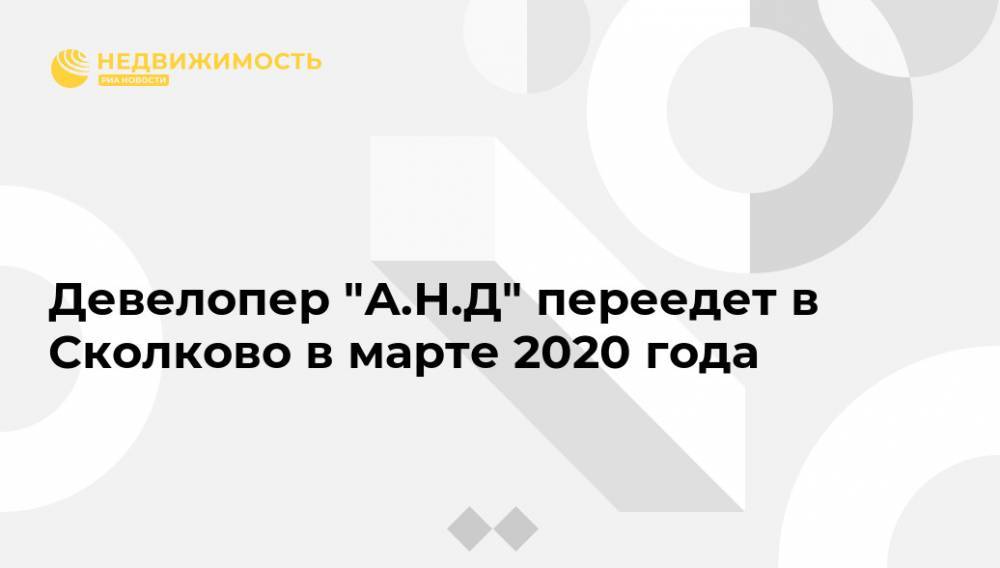 Девелопер "А.Н.Д" переедет в Сколково в марте 2020 года