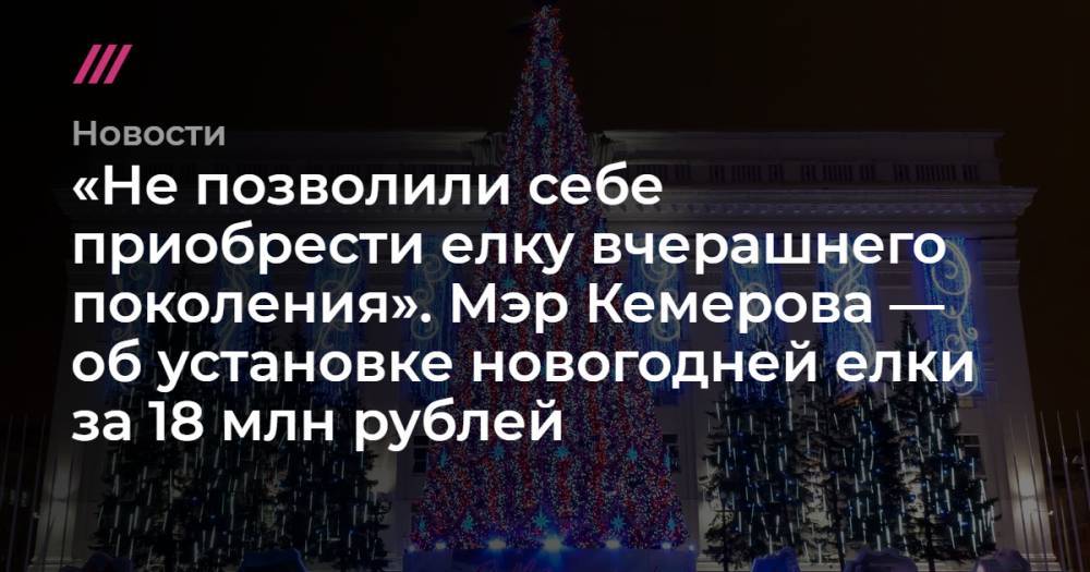 «Не позволили себе приобрести елку вчерашнего поколения». Мэр Кемерова — об установке новогодней елки за 18 млн рублей