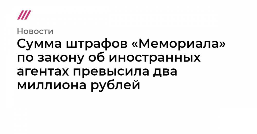 Сумма штрафов «Мемориала» по закону об иностранных агентах превысила два миллиона рублей