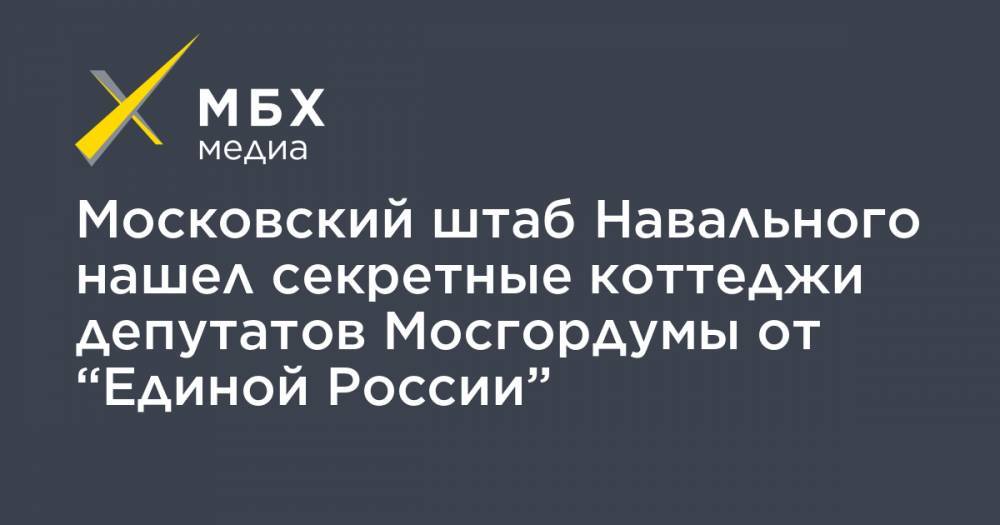 Московский штаб Навального нашел секретные коттеджи депутатов Мосгордумы от “Единой России”