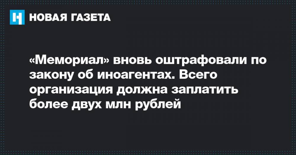 «Мемориал» вновь оштрафовали по закону об иноагентах. Всего организация должна заплатить более двух млн рублей