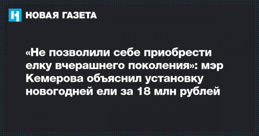 «Не позволили себе приобрести елку вчерашнего поколения»: мэр Кемерова объяснил установку новогодней ели за 18 млн рублей