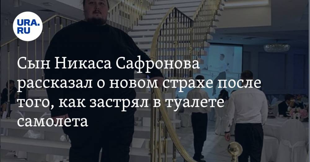 Сын Никаса Сафронова рассказал о новом страхе после того, как застрял в туалете самолета