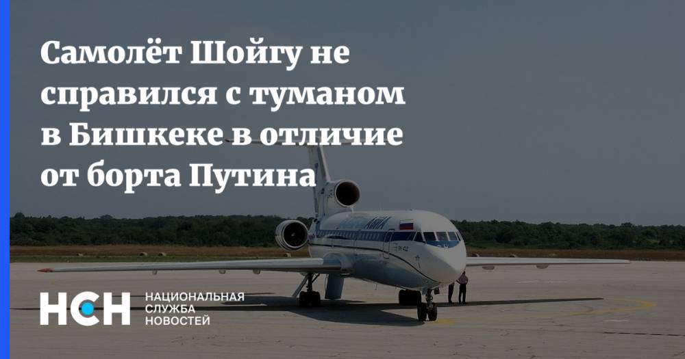 Самолёт Шойгу не справился с туманом в Бишкеке в отличие от борта Путина