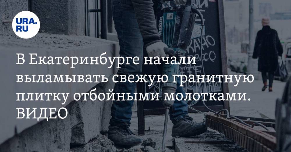 В Екатеринбурге начали выламывать свежую гранитную плитку отбойными молотками. ВИДЕО