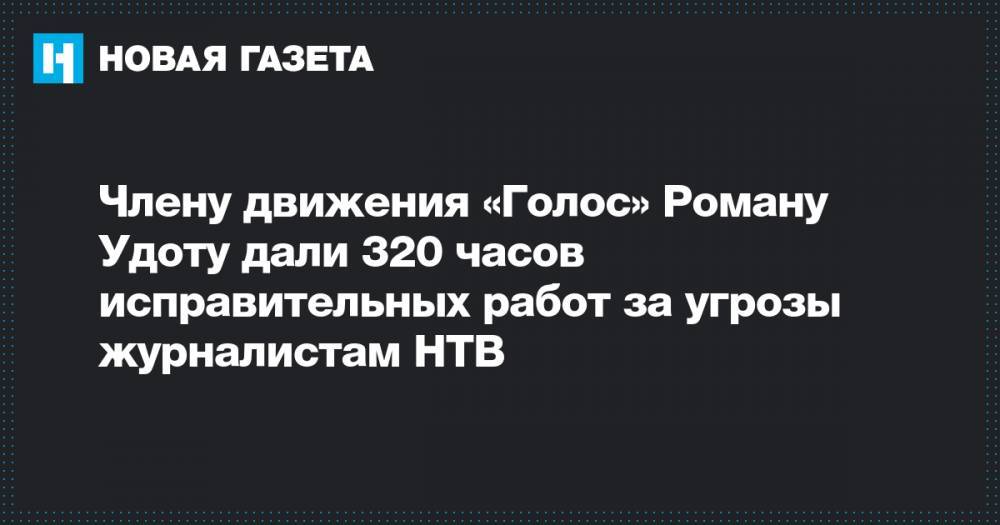 Члену движения «Голос» Роману Удоту дали 320 часов исправительных работ за угрозы журналистам НТВ
